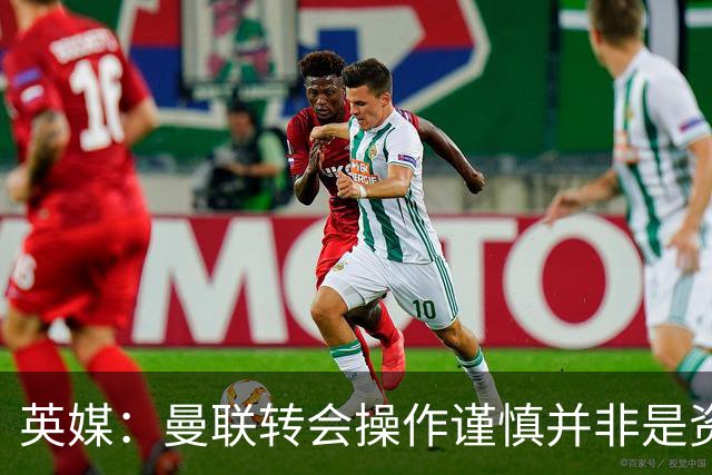 英媒：曼联转会操作谨慎并非是资金匮乏，为引援目标设定了上限